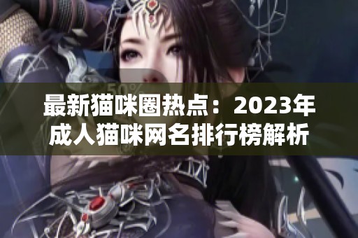 最新猫咪圈热点：2023年成人猫咪网名排行榜解析
