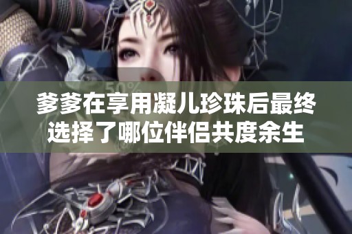 爹爹在享用凝儿珍珠后最终选择了哪位伴侣共度余生