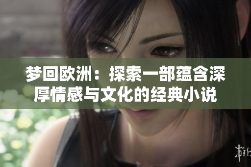梦回欧洲：探索一部蕴含深厚情感与文化的经典小说