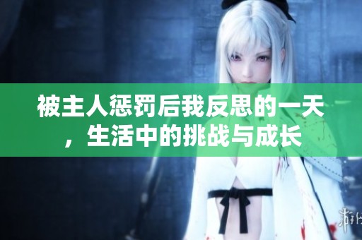 被主人惩罚后我反思的一天，生活中的挑战与成长