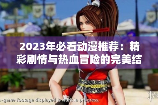 2023年必看动漫推荐：精彩剧情与热血冒险的完美结合