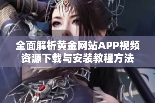 全面解析黄金网站APP视频资源下载与安装教程方法