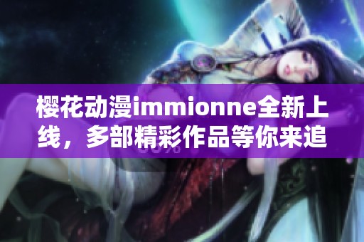 樱花动漫immionne全新上线，多部精彩作品等你来追寻