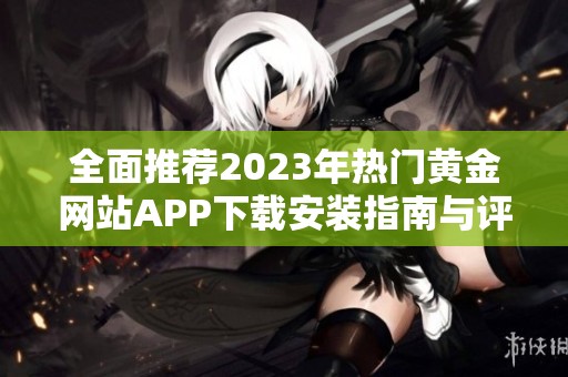 全面推荐2023年热门黄金网站APP下载安装指南与评测