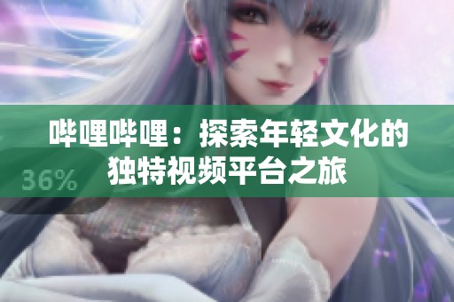 哔哩哔哩：探索年轻文化的独特视频平台之旅