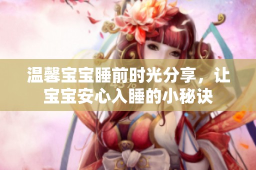 温馨宝宝睡前时光分享，让宝宝安心入睡的小秘诀