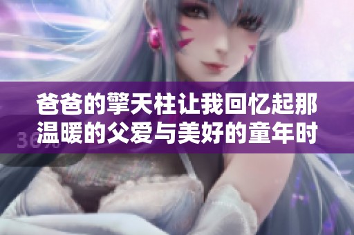 爸爸的擎天柱让我回忆起那温暖的父爱与美好的童年时光第二集