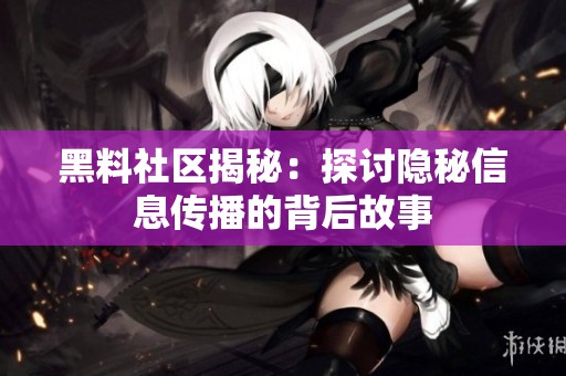 黑料社区揭秘：探讨隐秘信息传播的背后故事