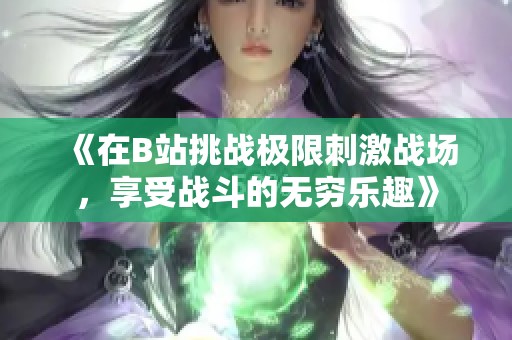 《在B站挑战极限刺激战场，享受战斗的无穷乐趣》