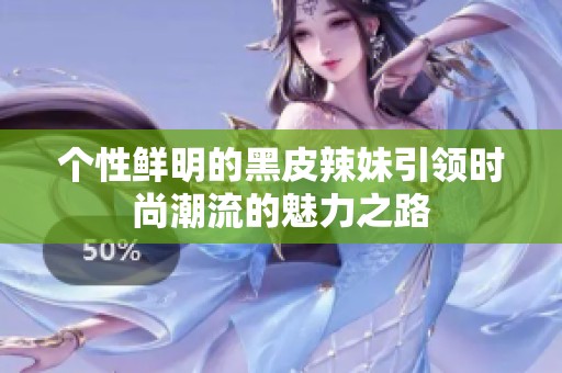 个性鲜明的黑皮辣妹引领时尚潮流的魅力之路