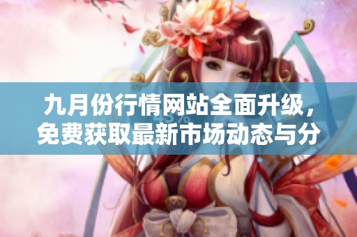 九月份行情网站全面升级，免费获取最新市场动态与分析信息