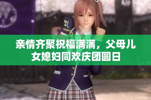 亲情齐聚祝福满满，父母儿女媳妇同欢庆团圆日