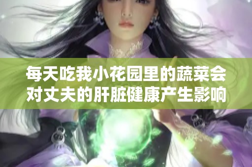 每天吃我小花园里的蔬菜会对丈夫的肝脏健康产生影响吗