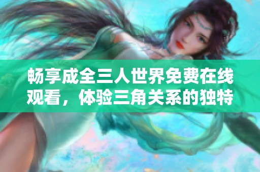 畅享成全三人世界免费在线观看，体验三角关系的独特魅力