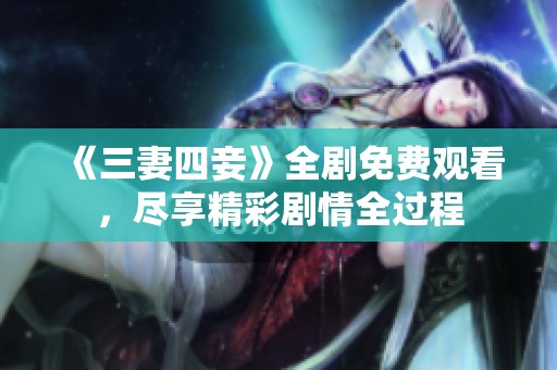 《三妻四妾》全剧免费观看，尽享精彩剧情全过程