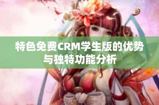特色免费CRM学生版的优势与独特功能分析