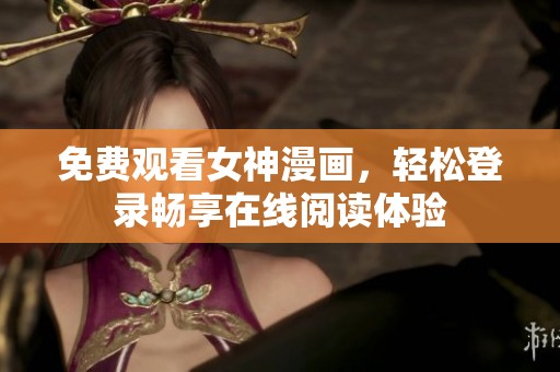 免费观看女神漫画，轻松登录畅享在线阅读体验