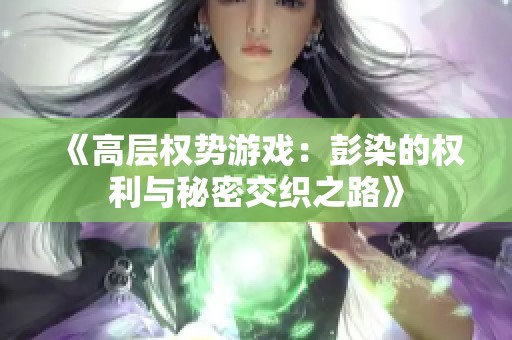 《高层权势游戏：彭染的权利与秘密交织之路》