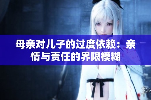 母亲对儿子的过度依赖：亲情与责任的界限模糊