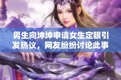 男生向坤坤申请女生定眼引发热议，网友纷纷讨论此事