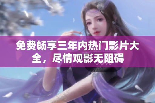 免费畅享三年内热门影片大全，尽情观影无阻碍
