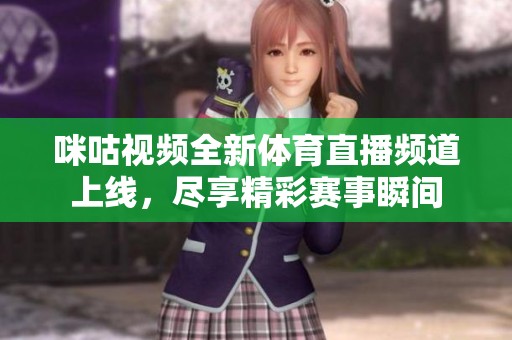 咪咕视频全新体育直播频道上线，尽享精彩赛事瞬间