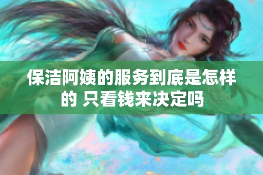 保洁阿姨的服务到底是怎样的 只看钱来决定吗