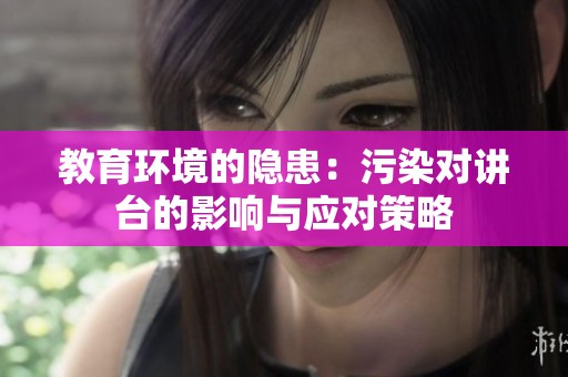 教育环境的隐患：污染对讲台的影响与应对策略