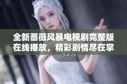 全新蔷薇风暴电视剧完整版在线播放，精彩剧情尽在掌握之中