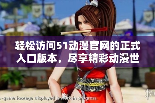 轻松访问51动漫官网的正式入口版本，尽享精彩动漫世界