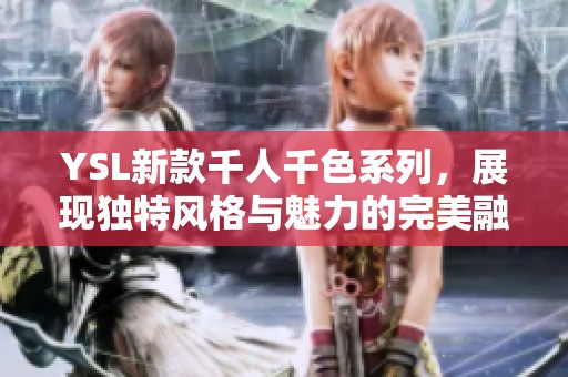 YSL新款千人千色系列，展现独特风格与魅力的完美融合