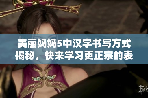 美丽妈妈5中汉字书写方式揭秘，快来学习更正宗的表达方式！