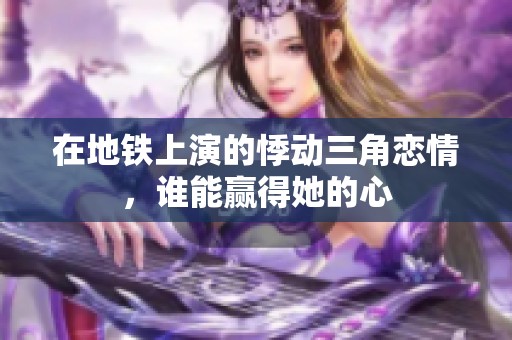 在地铁上演的悸动三角恋情，谁能赢得她的心