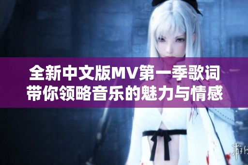 全新中文版MV第一季歌词带你领略音乐的魅力与情感