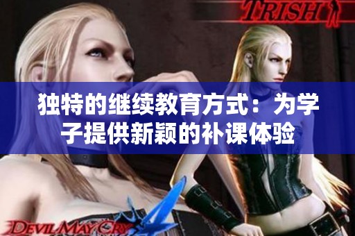 独特的继续教育方式：为学子提供新颖的补课体验