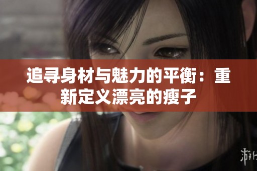 追寻身材与魅力的平衡：重新定义漂亮的瘦子