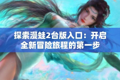 探索漫蛙2台版入口：开启全新冒险旅程的第一步