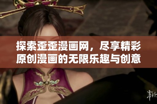 探索歪歪漫画网，尽享精彩原创漫画的无限乐趣与创意世界