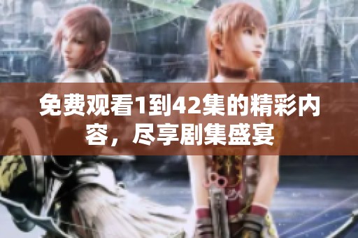 免费观看1到42集的精彩内容，尽享剧集盛宴