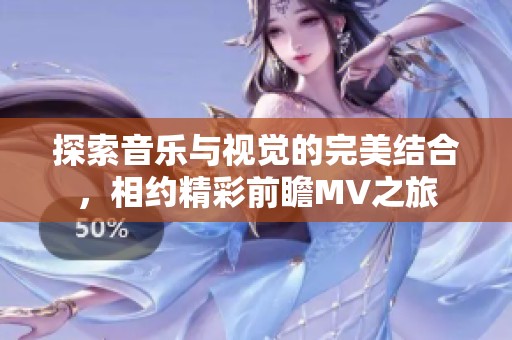 探索音乐与视觉的完美结合，相约精彩前瞻MV之旅