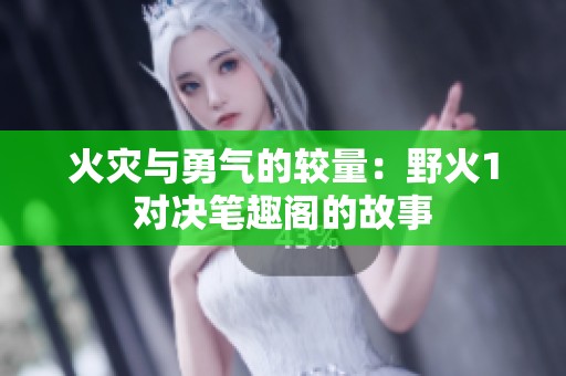 火灾与勇气的较量：野火1对决笔趣阁的故事