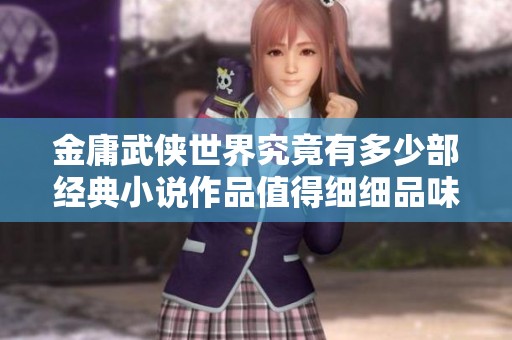 金庸武侠世界究竟有多少部经典小说作品值得细细品味