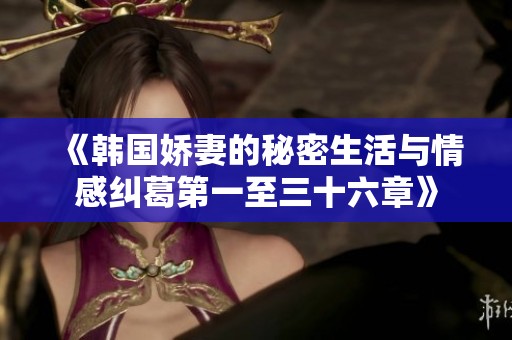《韩国娇妻的秘密生活与情感纠葛第一至三十六章》