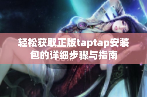 轻松获取正版taptap安装包的详细步骤与指南