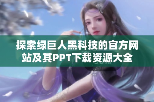 探索绿巨人黑科技的官方网站及其PPT下载资源大全