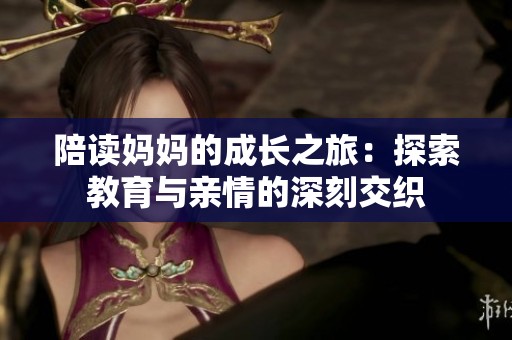 陪读妈妈的成长之旅：探索教育与亲情的深刻交织
