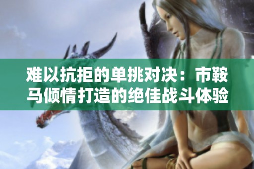 难以抗拒的单挑对决：市鞍马倾情打造的绝佳战斗体验