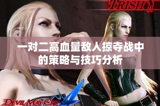 一对二高血量敌人掠夺战中的策略与技巧分析