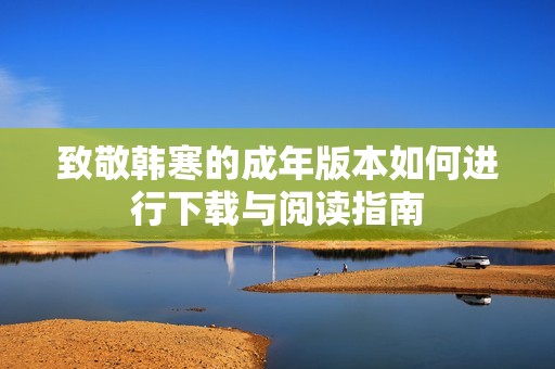 致敬韩寒的成年版本如何进行下载与阅读指南