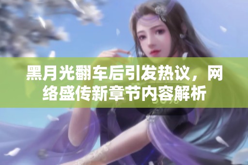 黑月光翻车后引发热议，网络盛传新章节内容解析